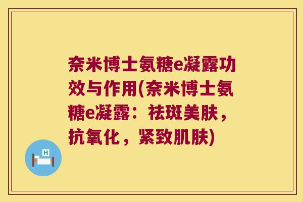 奈米博士氨糖e凝露功效与作用(奈米博士氨糖e凝露:祛斑美肤,抗氧化,紧致肌肤)
