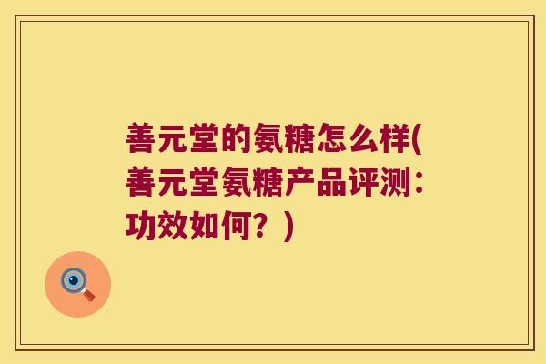 善元堂的氨糖怎么样(善元堂氨糖产品评测:功效如何?)