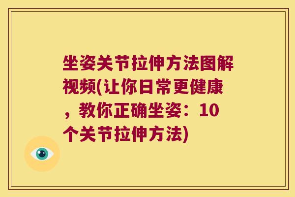 坐姿关节拉伸方法图解视频(让你日常更健康,教你正确坐姿:10个关节拉伸方法)
