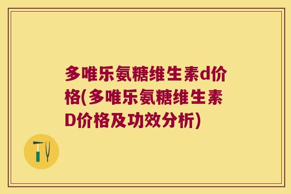 多唯乐氨糖维生素d价格(多唯乐氨糖维生素D价格及功效分析)