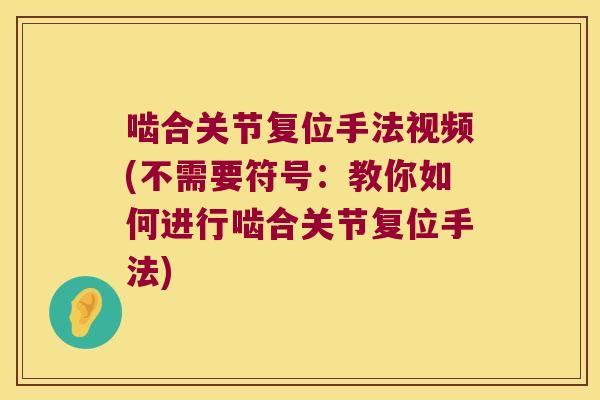 啮合关节复位手法视频(不需要符号:教你如何进行啮合关节复位手法)