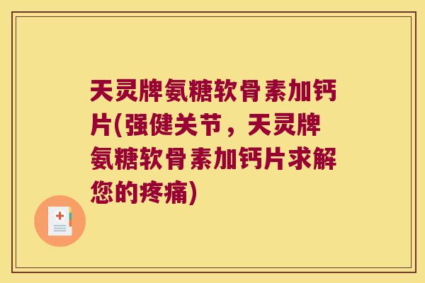 天灵牌氨糖软骨素加钙片(强健关节,天灵牌氨糖软骨素加钙片求解您的) 天灵牌氨糖软骨素加钙片(强健关节,天灵牌氨糖软骨素加钙片求解您的)