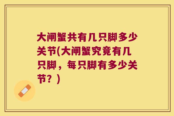 大闸蟹共有几只脚多少关节(大闸蟹究竟有几只脚,每只脚有多少关节?) 大闸蟹共有几只脚多少关节(大闸蟹究竟有几只脚,每只脚有多少关节?)