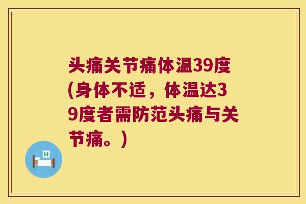 头痛关节痛体温39度(身体不适,体温达39度者需防范头痛与关节痛。)