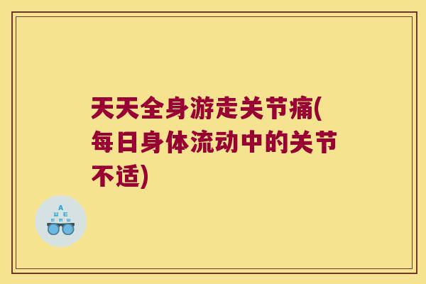 天天全身游走关节痛(每日身体流动中的关节不适)