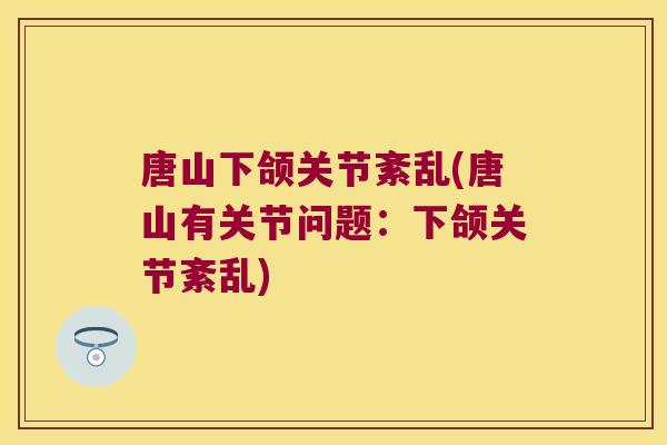 唐山下颌关节紊乱(唐山有关节问题:下颌关节紊乱)