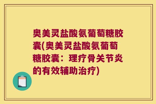 奥美灵盐酸氨葡萄糖胶囊(奥美灵盐酸氨葡萄糖胶囊:理疗骨关节炎的有效辅助治疗)