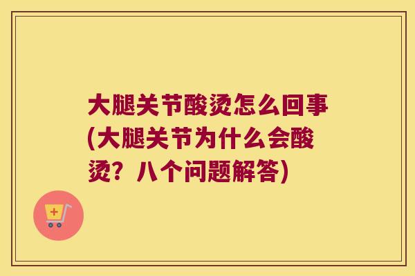 大腿关节酸烫怎么回事(大腿关节为什么会酸烫?八个问题解答)
