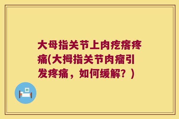 大母指关节上肉疙瘩疼痛(大拇指关节肉瘤引发疼痛,如何缓解?)