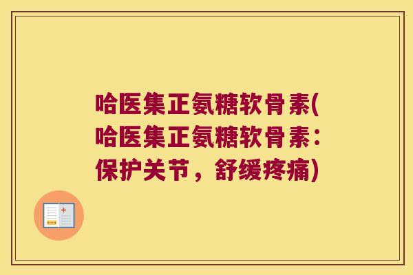 哈医集正氨糖软骨素(哈医集正氨糖软骨素:保护关节,舒缓疼痛)