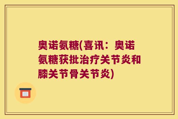 奥诺氨糖(喜讯:奥诺氨糖获批和膝关节骨) 奥诺氨糖(喜讯:奥诺氨糖获批和膝关节骨)
