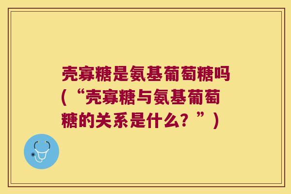 壳寡糖是氨基葡萄糖吗(“壳寡糖与氨基葡萄糖的关系是什么?”)