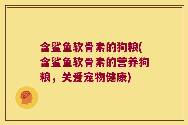 含鲨鱼软骨素的狗粮(含鲨鱼软骨素的营养狗粮，关爱宠物健康)