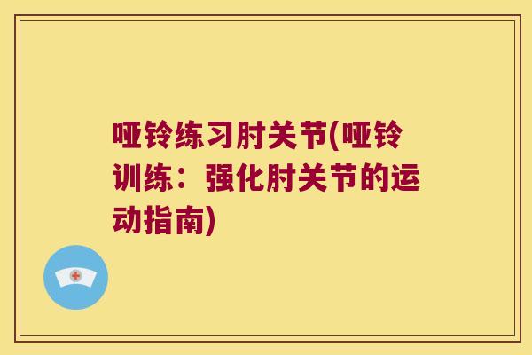 哑铃练习肘关节(哑铃训练:强化肘关节的运动指南)
