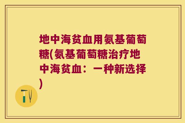 地中海贫血用氨基葡萄糖(氨基葡萄糖治疗地中海贫血:一种新选择)