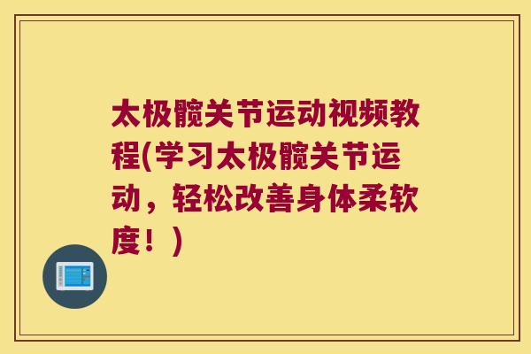太极髋关节运动视频教程(学习太极髋关节运动,轻松改善身体柔软度!)