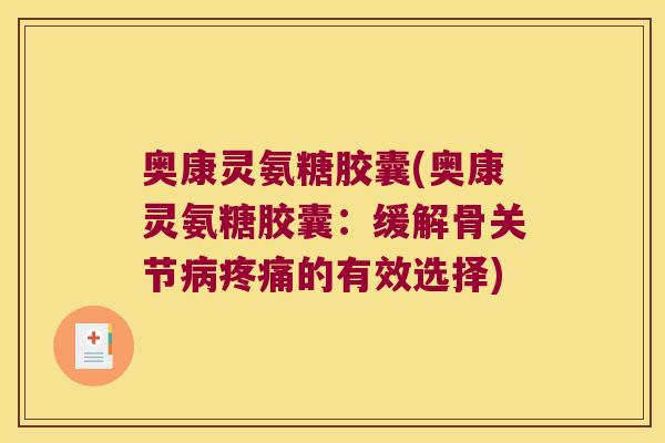 奥康灵氨糖胶囊(奥康灵氨糖胶囊:缓解骨关节病疼痛的有效选择)