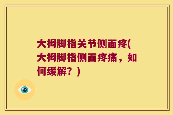 大拇脚指关节侧面疼(大拇脚指侧面疼痛,如何缓解?)