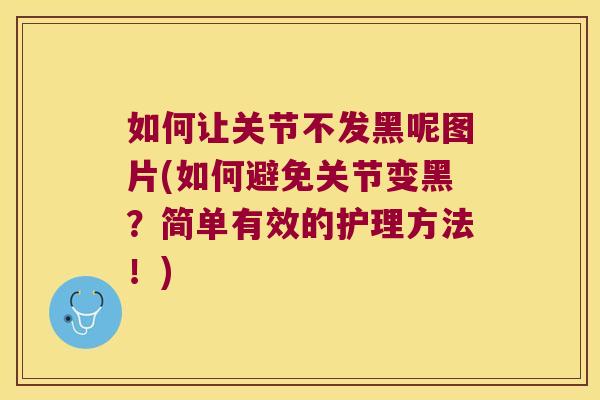如何让关节不发黑呢图片(如何避免关节变黑?简单有效的护理方法!)
