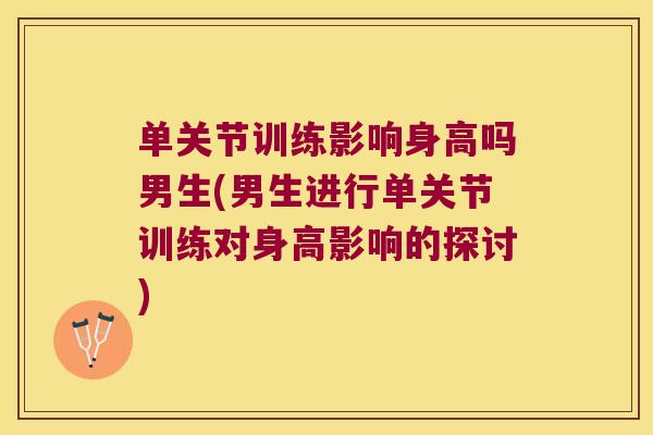 单关节训练影响身高吗男生(男生进行单关节训练对身高影响的探讨)