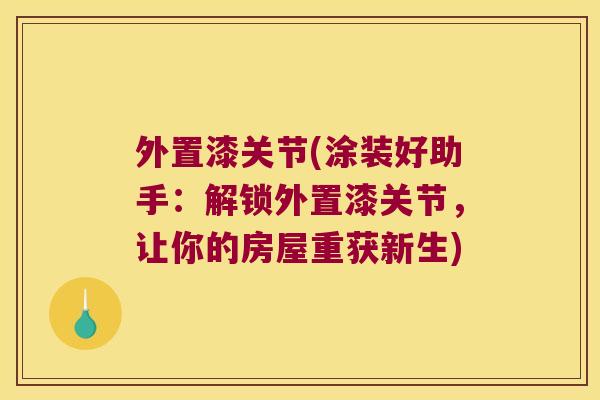 外置漆关节(涂装好助手:解锁外置漆关节,让你的房屋重获新生)