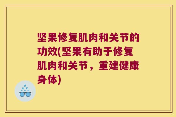 坚果修复肌肉和关节的功效(坚果有助于修复肌肉和关节,重建健康身体)
