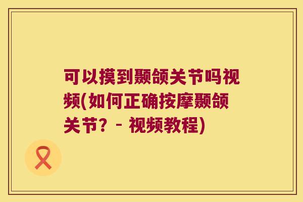 可以摸到颞颌关节吗视频(如何正确按摩颞颌关节?- 视频教程)