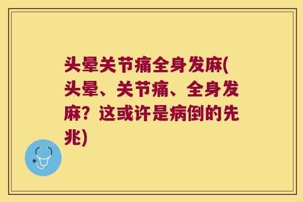 头晕关节痛全身发麻(头晕、关节痛、全身发麻?这或许是病倒的先兆)