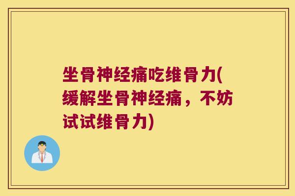 坐骨神经痛吃维骨力(缓解坐骨神经痛,不妨试试维骨力)