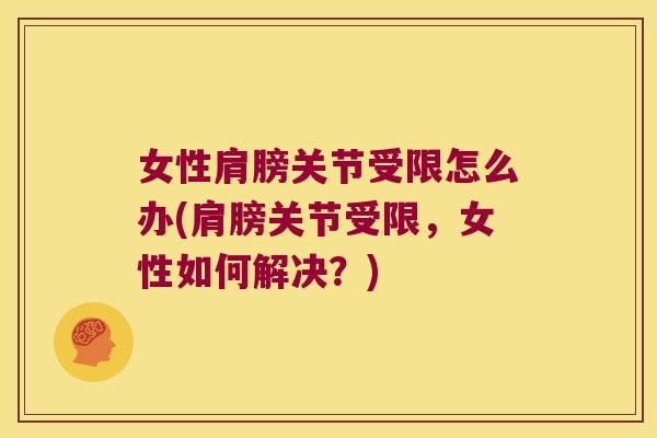 女性肩膀关节受限怎么办(肩膀关节受限,女性如何解决?)