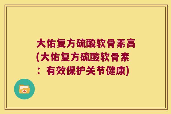 大佑复方硫酸软骨素高(大佑复方硫酸软骨素:有效保护关节健康)