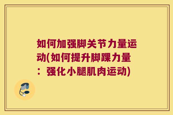 如何加强脚关节力量运动(如何提升脚踝力量:强化小腿肌肉运动)