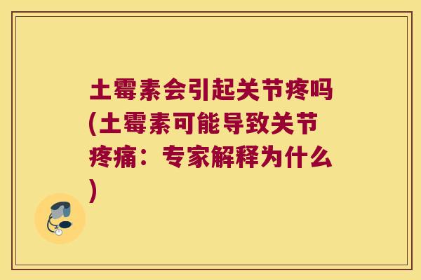 土霉素会引起关节疼吗(土霉素可能导致关节疼痛:专家解释为什么)