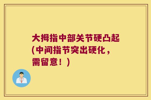 大拇指中部关节硬凸起(中间指节突出硬化，需留意！)