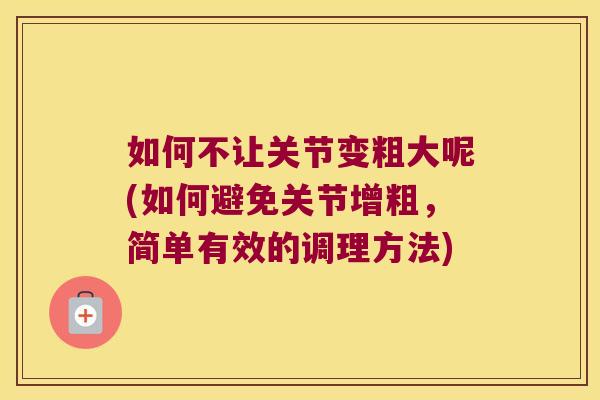 如何不让关节变粗大呢(如何避免关节增粗,简单有效的调理方法)