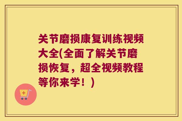 关节磨损康复训练视频大全(全面了解关节磨损恢复，超全视频教程等你来学！)