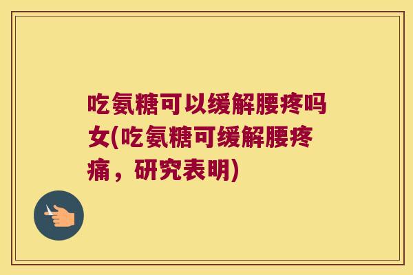 吃氨糖可以缓解腰疼吗女(吃氨糖可缓解腰疼痛,研究表明)