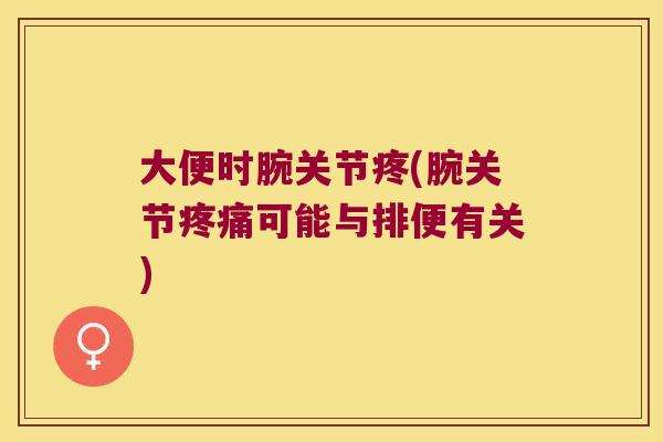 大便时腕关节疼(腕关节疼痛可能与排便有关)