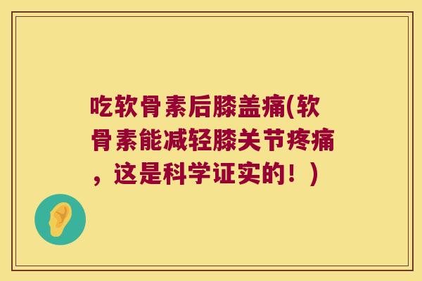 吃软骨素后膝盖痛(软骨素能减轻膝关节疼痛,这是科学证实的!)
