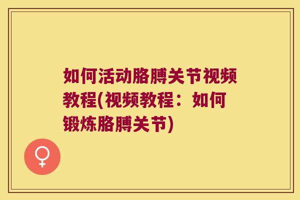 如何活动胳膊关节视频教程(视频教程:如何锻炼胳膊关节)