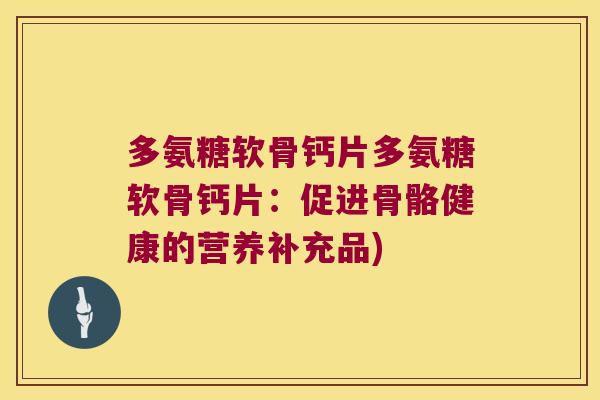 多氨糖软骨钙片多氨糖软骨钙片:促进骨骼健康的营养补充品)
