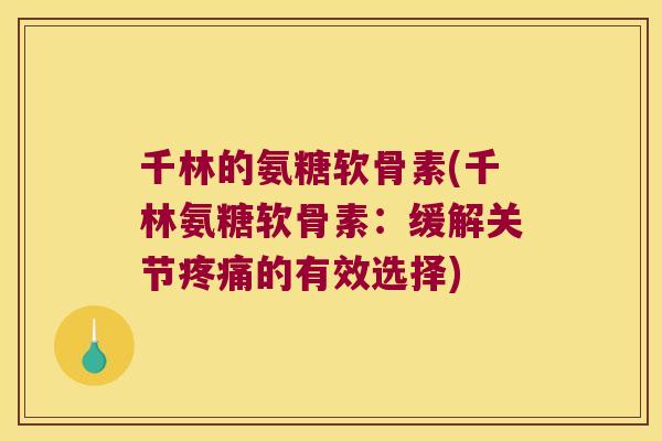 千林的氨糖软骨素(千林氨糖软骨素:缓解关节疼痛的有效选择)