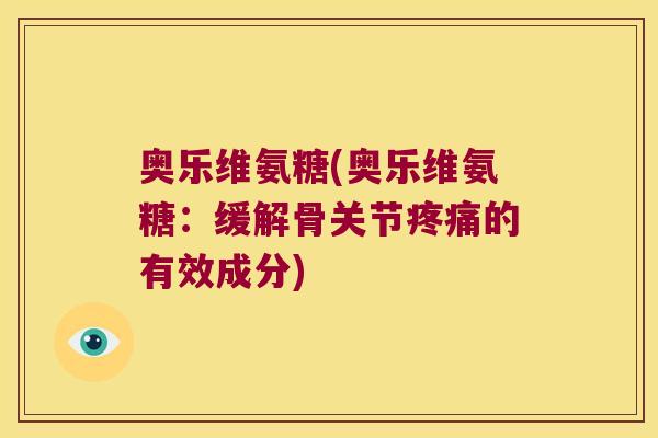 奥乐维氨糖(奥乐维氨糖:缓解骨关节疼痛的有效成分)