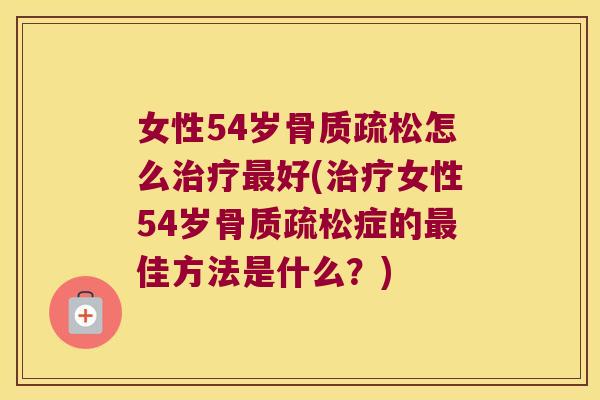 女性54岁怎么好(女性54岁症的佳方法是什么?) 女性54岁怎么好(女性54岁症的佳方法是什么?)