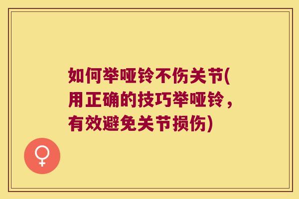 如何举哑铃不伤关节(用正确的技巧举哑铃,有效避免关节损伤)