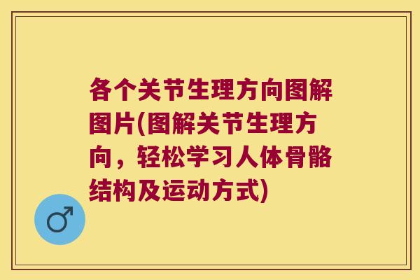 各个关节生理方向图解图片(图解关节生理方向,轻松学习人体骨骼结构及运动方式)