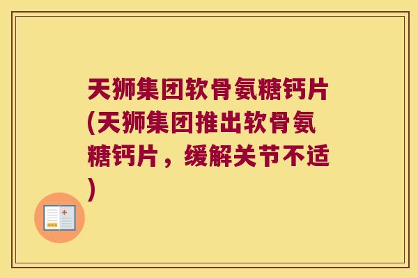 天狮集团软骨氨糖钙片(天狮集团推出软骨氨糖钙片,缓解关节不适)