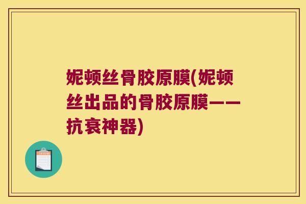 妮顿丝骨胶原膜(妮顿丝出品的骨胶原膜——抗衰神器)