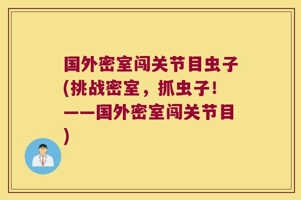国外密室闯关节目虫子(挑战密室,抓虫子!——国外密室闯关节目)