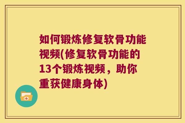 如何锻炼修复软骨功能视频(修复软骨功能的13个锻炼视频,助你重获健康身体)